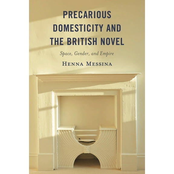 Precarious Domesticity and the British Novel: Space, Gender, and Empire, (Hardcover)