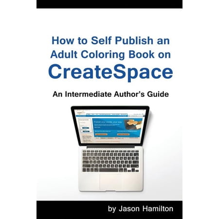 How to Self Publish: An Adult Coloring Book on Createspace: An Intermediate Author s Guide (Paperback)