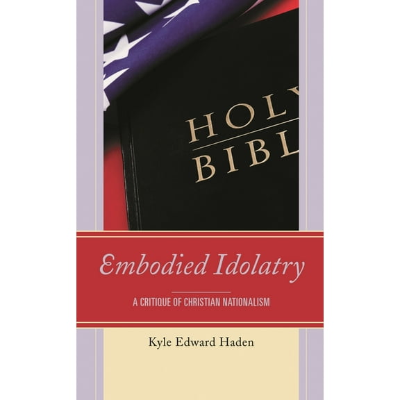 Embodied Idolatry: A Critique of Christian Nationalism, (Hardcover)