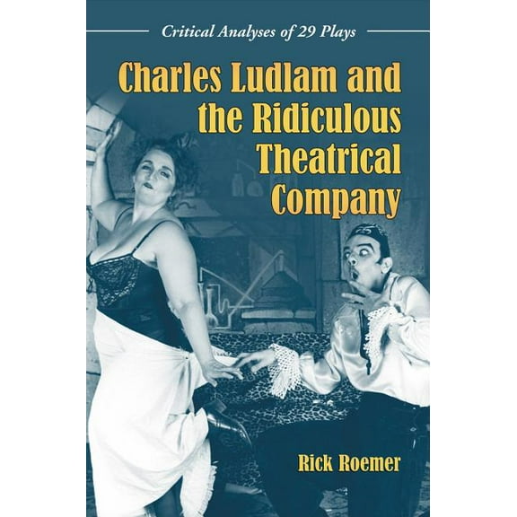 Charles Ludlam and the Ridiculous Theatrical Company: Critical Analyses of 29 Plays (Paperback)