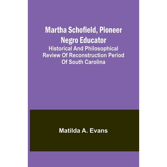 Martha Schofield, pioneer Negro educator; Historical and philosophical review of reconstruction period of South Carolina, (Paperback)