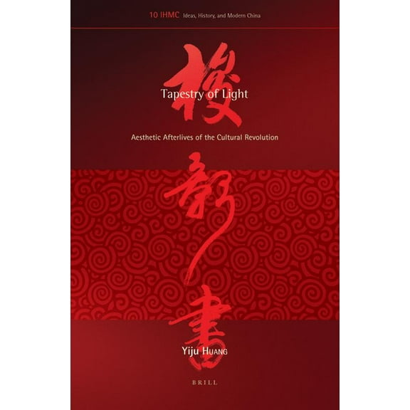 Ideas, History, and Modern China Tapestry of Light: Aesthetic Afterlives of the Cultural Revolution, Book 10, (Hardcover)