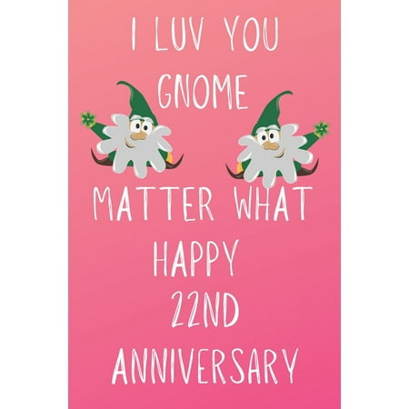 22nd Anniversary Gift I Luv You Gnome Matter What Happy 22nd Anniversary : Funny 22nd I Luv You Gnome Matter What happy Anniversary Birthday Gift Journal / Notebook / Diary Quote (6 x 9 - 110 Blank Lined Pages) ()