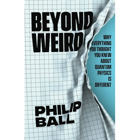 Beyond Weird : Why Everything You Thought You Knew about Quantum Physics Is