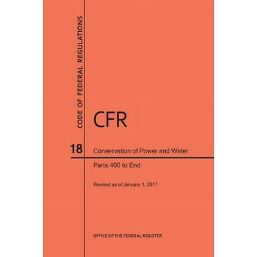 Code of Federal Regulations: Code of Federal Regulations Title 18, Conservation of Power and Water Resources, Parts 400-End, 2017 (Paperback)