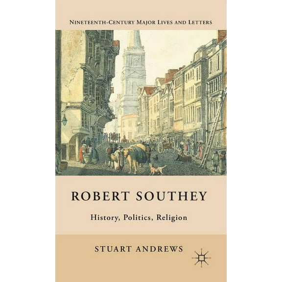 Nineteenth-Century Major Lives and Lette Robert Southey: History, Politics, Religion, (Hardcover)