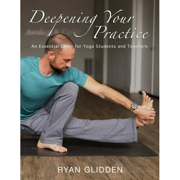 Deepening Your Practice: An Essential Guide for Yoga Students and Teachers, (Paperback)