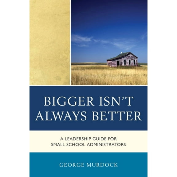 Bigger Isn't Always Better: A Leadership Guide for Small School Administrators, (Paperback)