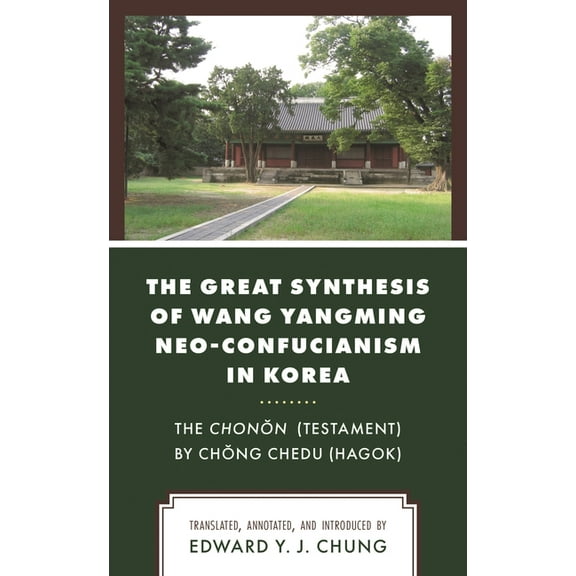 The Great Synthesis of Wang Yangming Neo-Confucianism in Korea: The Chonon (Testament) by Chong Chedu (Hagok), (Hardcover)