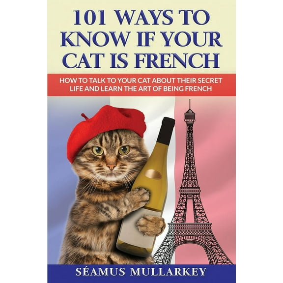The Cats of the World 101 Ways To Know If Your Cat Is French: How To Talk To Your Cat About Their Secret Life and Learn the Art of Being Frenc, Book 3, (Paperback)