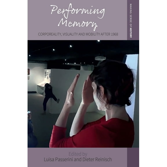 Making Sense of History Performing Memory: Corporeality, Visuality, and Mobility After 1968, Book 47, (Hardcover)