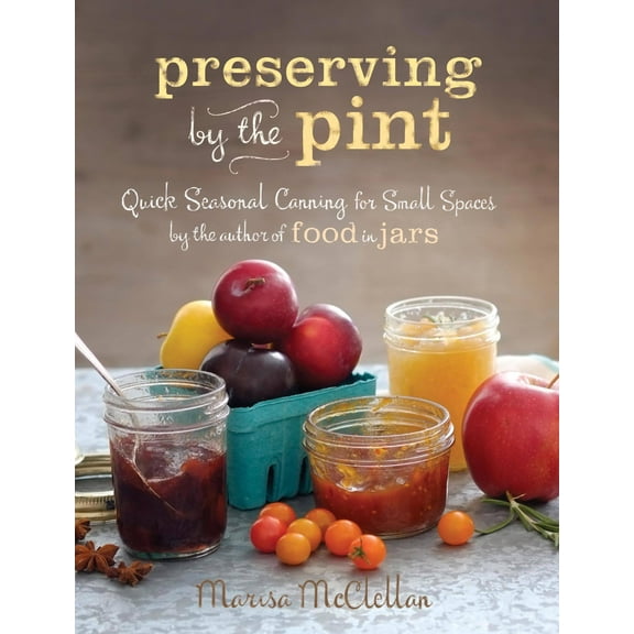 Preserving by the Pint : Quick Seasonal Canning for Small Spaces from the author of Food in Jars (Hardcover)