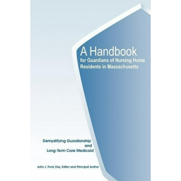 A Handbook for Guardians of Nursing Home Residents in Massachusetts: Demystifying Guardianship and Long-Term Care Medicaid