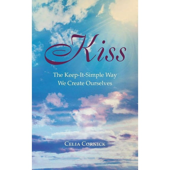Kiss: The Keep-It-Simple Way We Create Ourselves (Paperback)