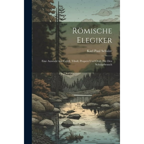 RÃ¶mische Elegiker: Eine Auswahl Aus Catull, Tibull, Properz Und Ovid, FÃ¼r Den Schulgebrauch, (Paperback)