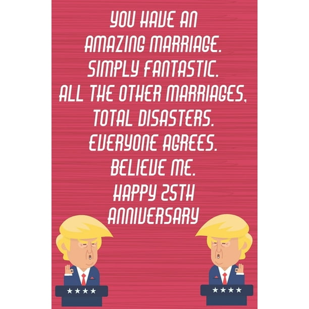 You Have An Amazing Marriage Simply Fantastic All The Other Marriages Total Disasters Everyone Agrees Believe Me Happy 25th Anniversary: Funny Donald Trump Anniversary Card / Journal / Notebook Gag Gi You Have An Amazing Marriage Simply Fantastic All The Other Marriages Total Disasters Everyone Agrees Believe Me Happy 25th Anniversary: Funny Donald Trump Anniversary Card / Journal / Notebook Gag Gi