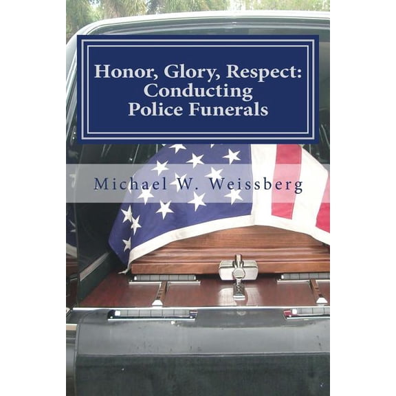 Honor, Glory, Respect: Conducting Police Funerals (Paperback) by Sgt. Michael Weissberg