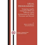 Legal Programming: Designing Legally Compliant RFID and Software Agent Architectures for Retail Processes and Beyond (Integrated Series in Information Systems)