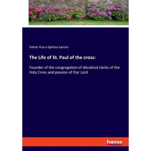 The Life of St. Paul of the cross: Founder of the congregation of discalced clerks of the Holy Cross and passion of Our , (Paperback)