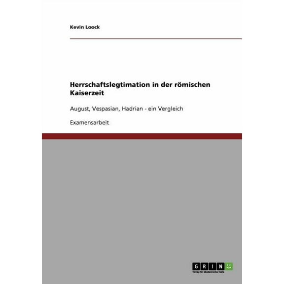 Herrschaftslegtimation in der römischen Kaiserzeit : August, Vespasian, Hadrian - ein Vergleich (Paperback)