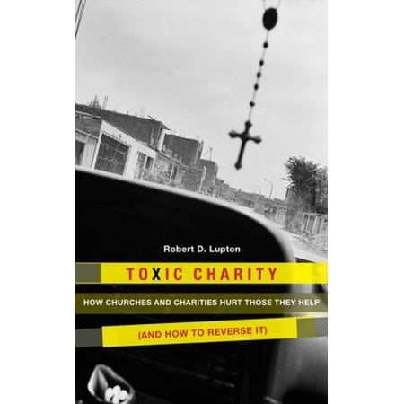 Toxic Charity: How Churches and Charities Hurt Those They Help (and How to Reverse It)