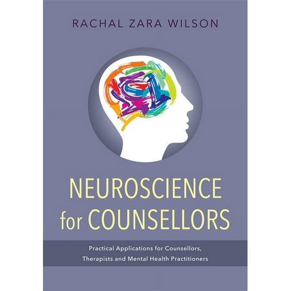 Neuroscience for Counsellors: Practical Applications for Counsellors, Therapists and Mental Health Practitioners, (Paperback)
