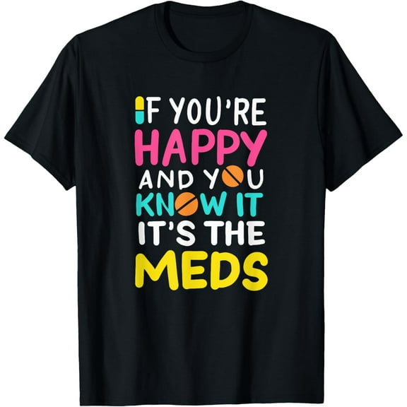 If You're Happy And You Know It It's The Meds T-Shirt