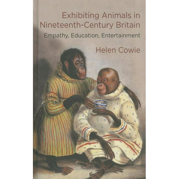 Exhibiting Animals in Nineteenth-Century Britain: Empathy, Education, Entertainment, (Hardcover)