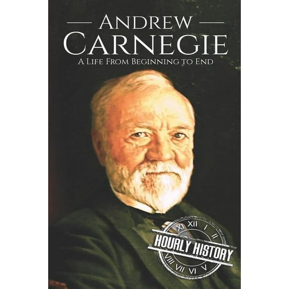 Biographies of Business Leaders: Andrew Carnegie: A Life From Beginning to End (Paperback)