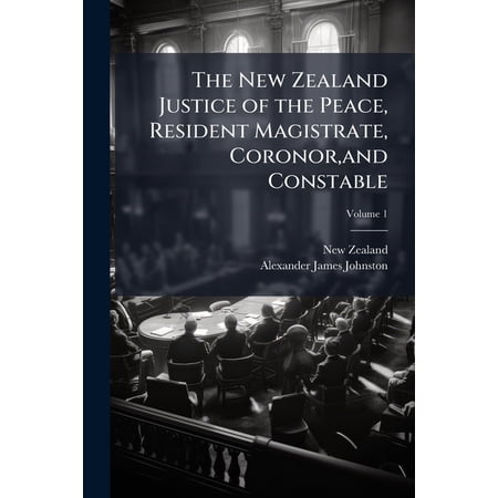 The New Zealand Justice of the Peace Resident Magistrate Coronor and Constable; Volume 1 (Paperback)