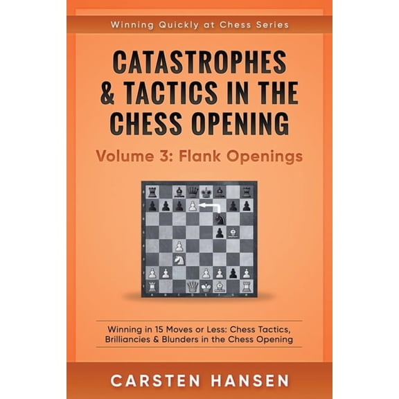 Winning Quickly at Chess Catastrophes & Tactics in the Chess Opening - Volume 3: Flank Openings: Winning in 15 Moves or Less: Chess Tactics, , Book 3, (Paperback)
