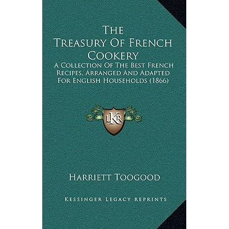 The Treasury of French Cookery : A Collection of the Best French Recipes, Arranged and Adapted for English Households