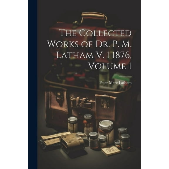 The Collected Works of Dr. P. M. Latham V. 1 1876, Volume 1 (Paperback)