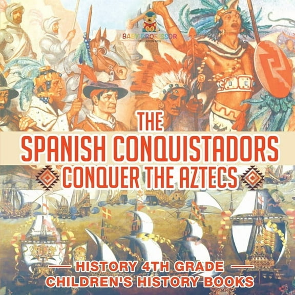 The Spanish Conquistadors Conquer the Aztecs - History 4th Grade Children's History Books, (Paperback)