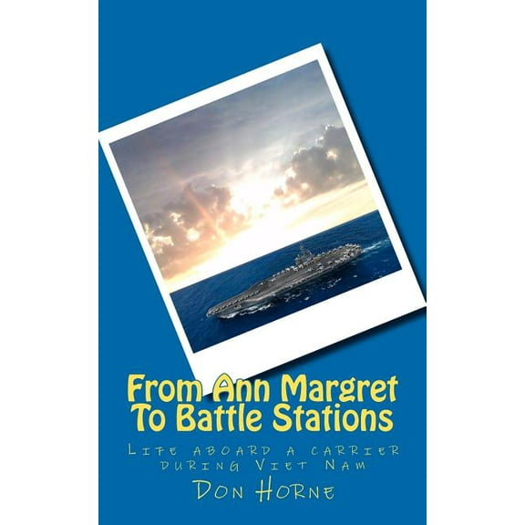 From Ann Margret To Battle Stations: Life aboard a carrier during Viet Nam Paperback 0615432816 9780615432816 Mr. Don Horne
