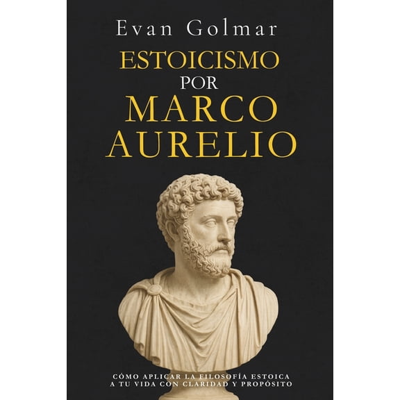 Estoicismo Marco Aurelio - ColecciÃ³n Edi Estoicismo por Marco Aurelio: CÃ³mo aplicar la filosofÃ­a estoica a tu vida con claridad y propÃ³sito, (Paperback)