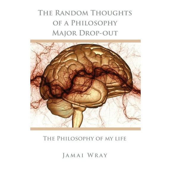 The Random Thoughts of a Philosophy Major Drop-out: The Philosophy of my life, (Paperback)