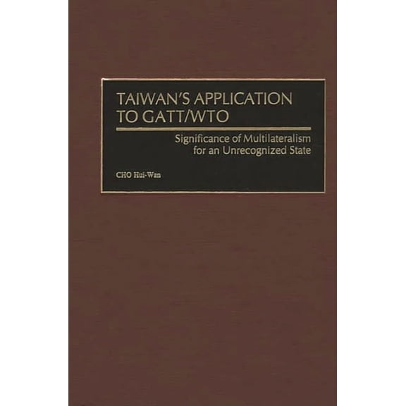 Taiwan's Application to Gatt/Wto: Significance of Multilateralism for an Unrecognized State, (Hardcover)