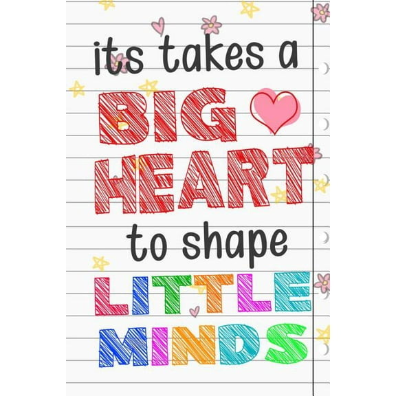 It Takes A Big Heart To Shape Little Minds: Thank you gift for teachers, teachers appreciation, year end graduation Teacher Gifts Inspirational Quotes, (Paperback)