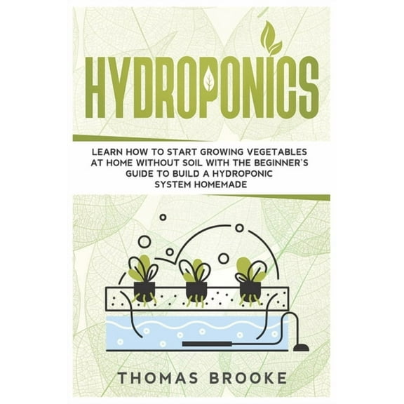Hydroponics: Learn how to start growing vegetables at home Without Soil with the beginner's guide to build a Hydroponic system home
