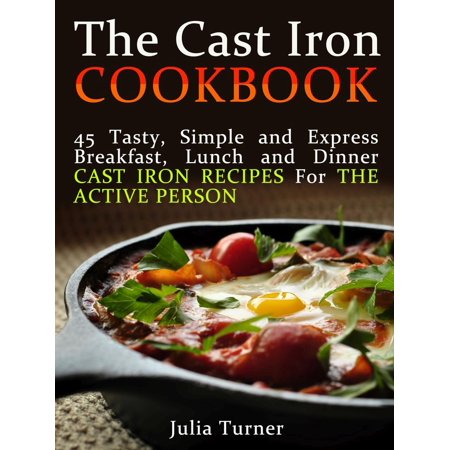 - The Cast Iron Cookbook: 45 Tasty, Simple and Express Breakfast, Lunch and Dinner Cast Iron Recipes For the Active Person - eBook