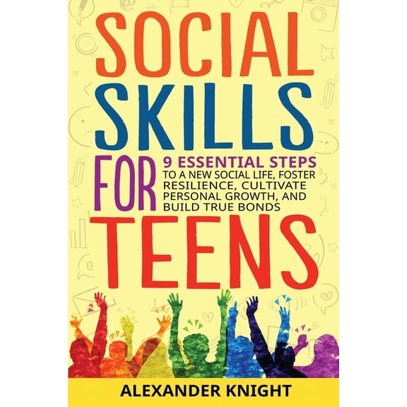 Social Skills For Teens: 9 Essential Steps to a New Social Life, Foster Resilience, Cultivate Personal Growth, And Build, (Paperback)