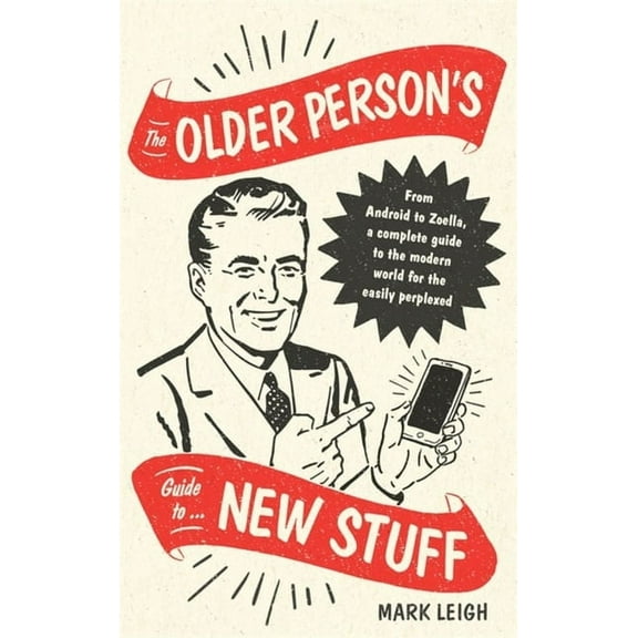 The Older Person's Guide to New Stuff : From Android to Zoella, a complete guide to the modern world for the easily perplexed (Hardcover)