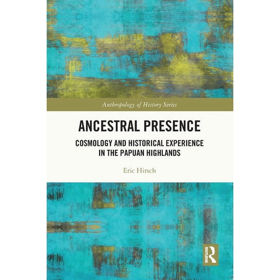 Anthropology of History Ancestral Presence: Cosmology and Historical Experience in the Papuan Highlands, (Paperback)
