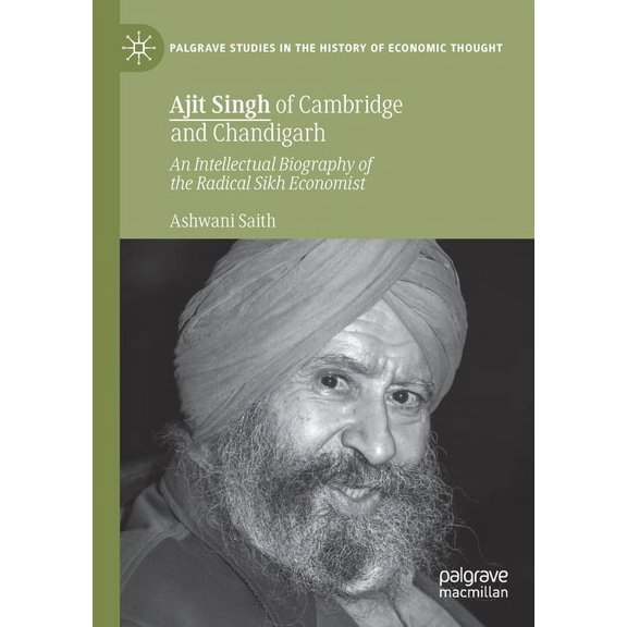 Palgrave Studies in the History of Econo Ajit Singh of Cambridge and Chandigarh: An Intellectual Biography of the Radical Sikh Economist, (Paperback)