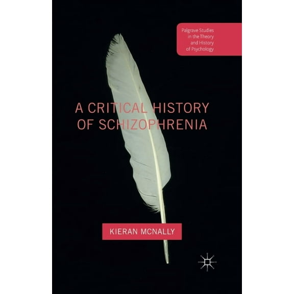 Palgrave Studies in the Theory and Histo A Critical History of Schizophrenia, (Paperback)