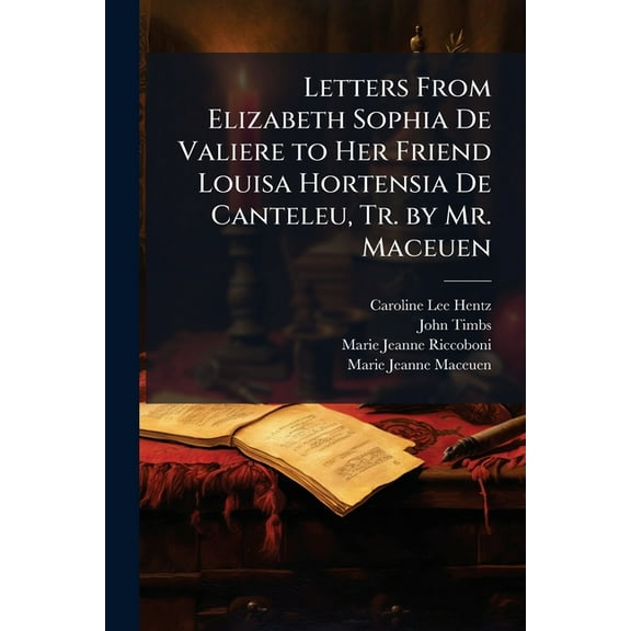 Letters From Elizabeth Sophia De Valiere to Her Friend Louisa Hortensia De Canteleu, Tr. by Mr. Maceuen, (Paperback)