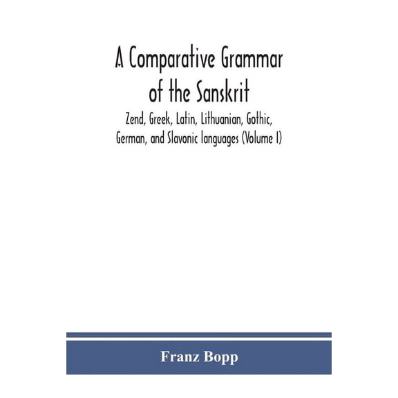A comparative grammar of the Sanskrit, Zend, Greek, Latin, Lithuanian, Gothic, German, and Sclavonic languages (Volume I, (Paperback)