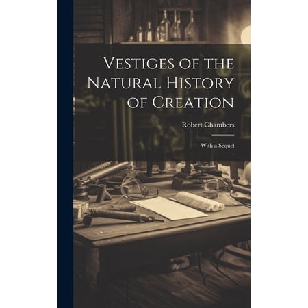 Vestiges of the Natural History of Creation: With a Sequel (Hardcover)
