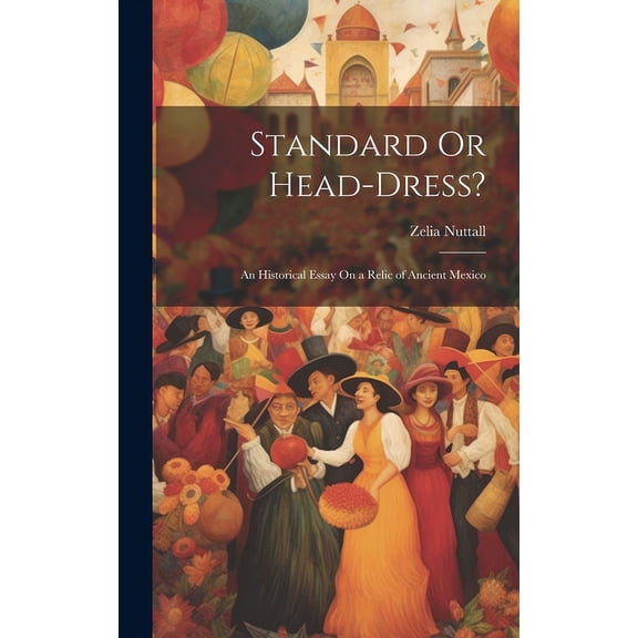 Standard Or Head-Dress? : An Historical Essay On a Relic of Ancient Mexico (Hardcover)